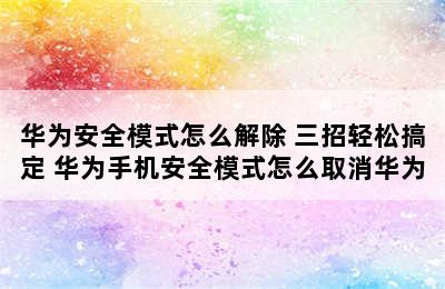 华为安全模式怎么解除 三招轻松搞定 华为手机安全模式怎么取消华为